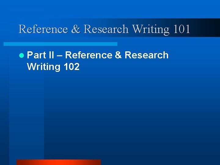 Reference & Research Writing 101 l Part ll – Reference & Research Writing 102