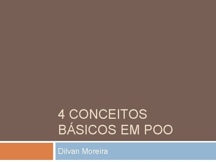 4 CONCEITOS BÁSICOS EM POO Dilvan Moreira 
