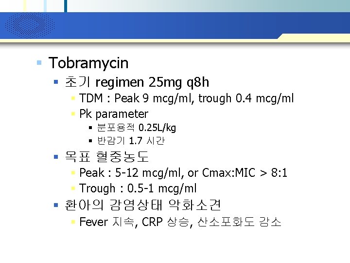 Company Logo § Tobramycin § 초기 regimen 25 mg q 8 h § TDM