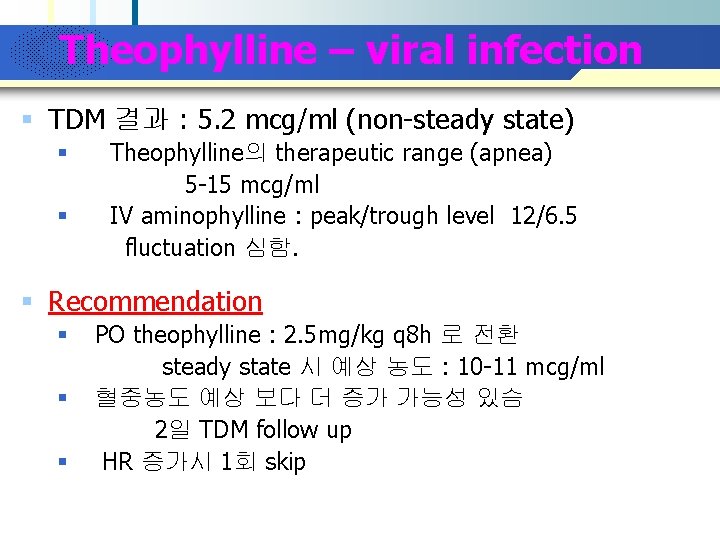 Company Logo Theophylline – viral infection § TDM 결과 : 5. 2 mcg/ml (non-steady