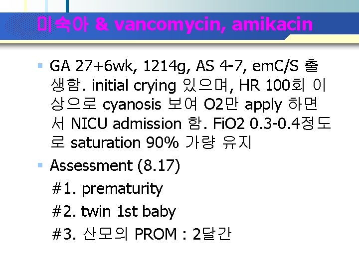 Company Logo 미숙아 & vancomycin, amikacin § GA 27+6 wk, 1214 g, AS 4