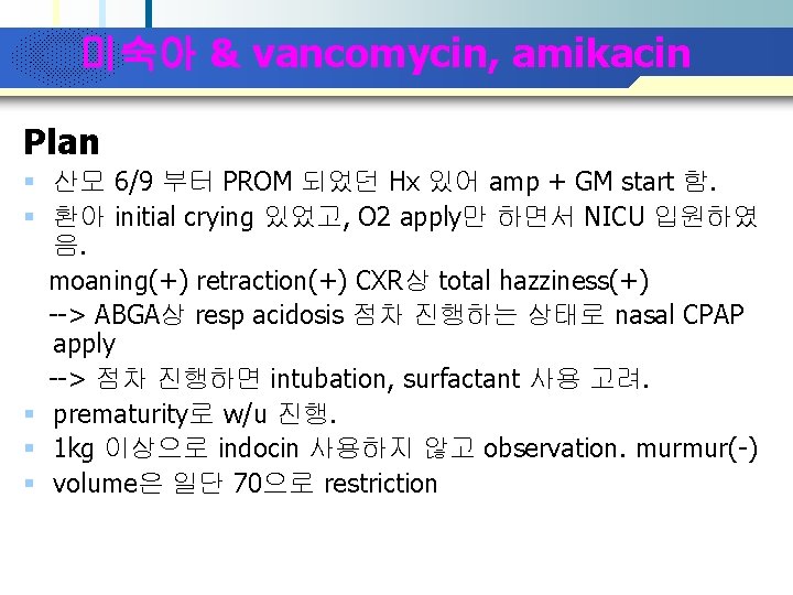 Company Logo 미숙아 & vancomycin, amikacin Plan § 산모 6/9 부터 PROM 되었던 Hx