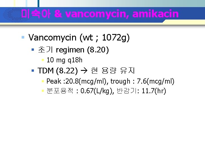 Company Logo 미숙아 & vancomycin, amikacin § Vancomycin (wt ; 1072 g) § 초기