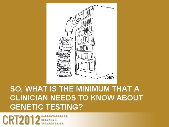 SO, WHAT IS THE MINIMUM THAT A CLINICIAN NEEDS TO KNOW ABOUT GENETIC TESTING?