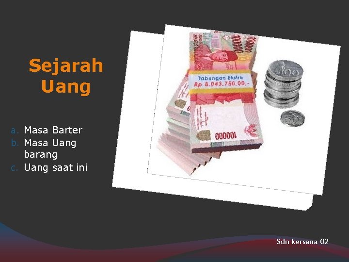 Sejarah Uang a. Masa Barter b. Masa Uang barang c. Uang saat ini Sdn