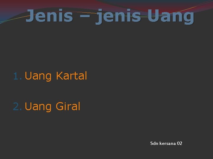 Jenis – jenis Uang 1. Uang Kartal 2. Uang Giral Sdn kersana 02 