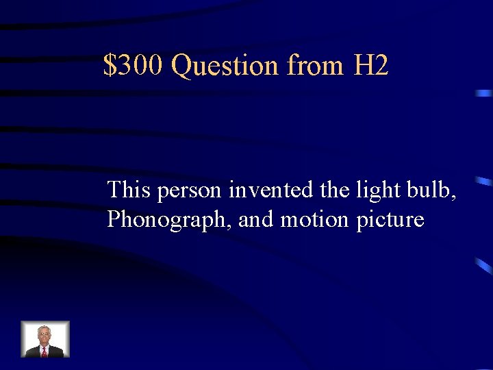 $300 Question from H 2 This person invented the light bulb, Phonograph, and motion