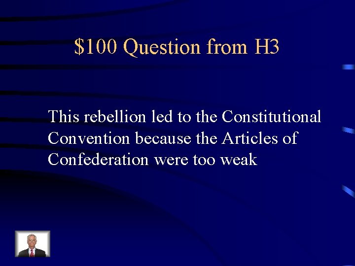 $100 Question from H 3 This rebellion led to the Constitutional Convention because the