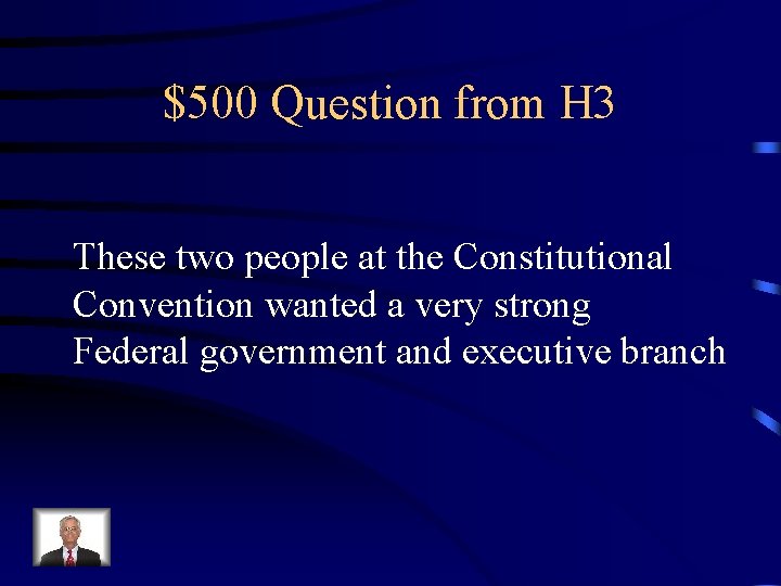 $500 Question from H 3 These two people at the Constitutional Convention wanted a