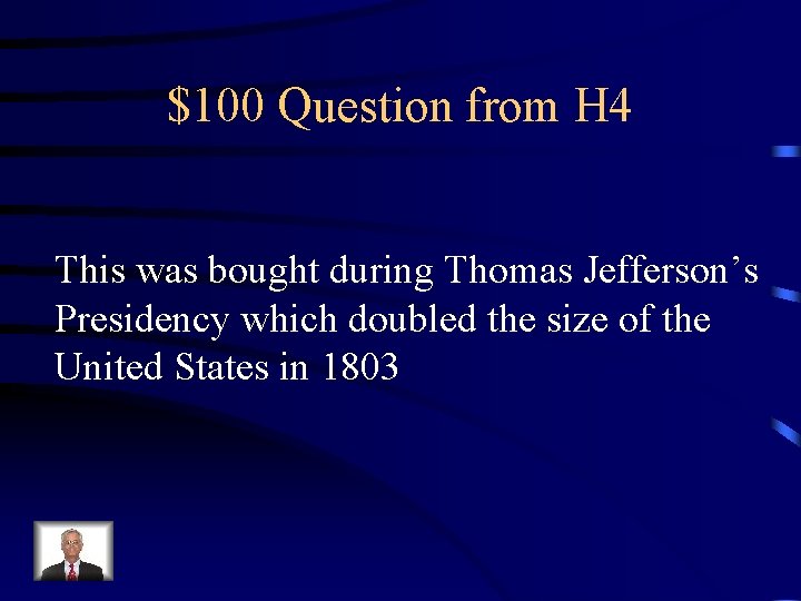 $100 Question from H 4 This was bought during Thomas Jefferson’s Presidency which doubled