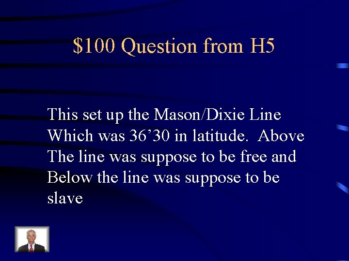 $100 Question from H 5 This set up the Mason/Dixie Line Which was 36’
