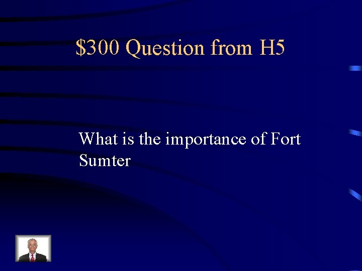 $300 Question from H 5 What is the importance of Fort Sumter 