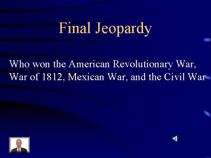 Final Jeopardy Who won the American Revolutionary War, War of 1812, Mexican War, and