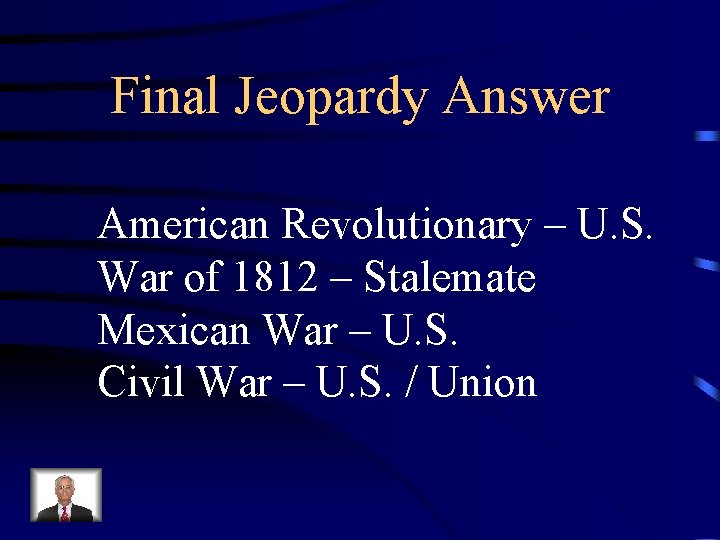 Final Jeopardy Answer American Revolutionary – U. S. War of 1812 – Stalemate Mexican