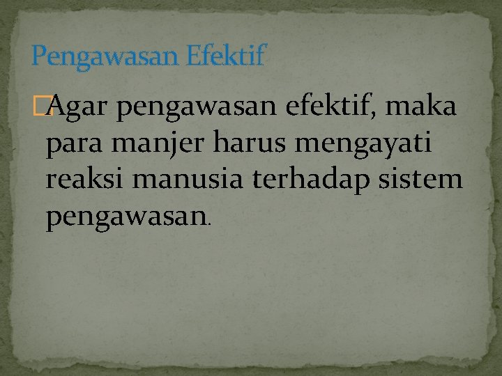 Pengawasan Efektif �Agar pengawasan efektif, maka para manjer harus mengayati reaksi manusia terhadap sistem