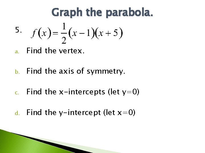 Graph the parabola. 5. a. Find the vertex. b. Find the axis of symmetry. Graph the parabola. 5. a. Find the vertex. b. Find the axis of symmetry.