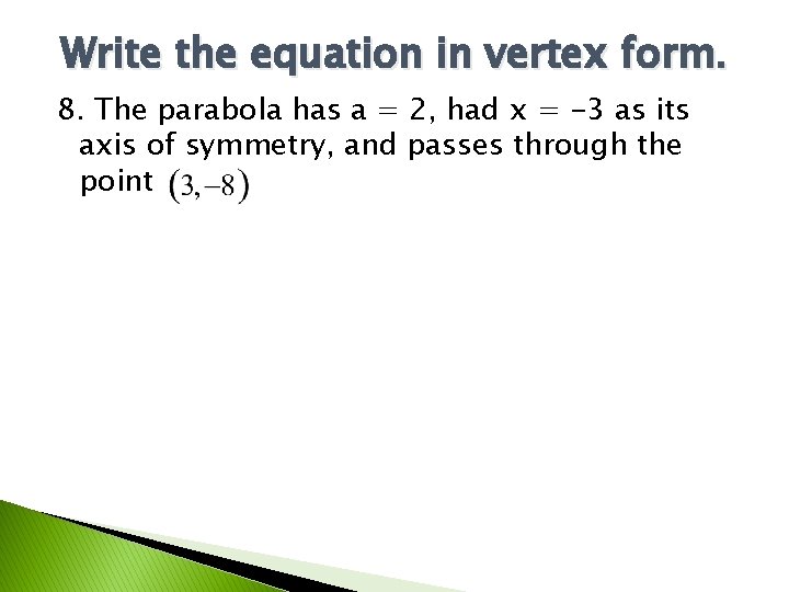 Write the equation in vertex form. 8. The parabola has a = 2, had Write the equation in vertex form. 8. The parabola has a = 2, had
