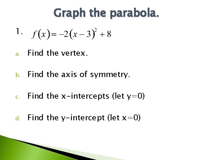 Graph the parabola. 1. a. Find the vertex. b. Find the axis of symmetry. Graph the parabola. 1. a. Find the vertex. b. Find the axis of symmetry.