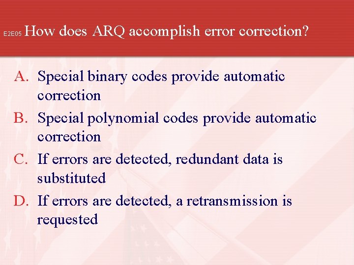 E 2 E 05 How does ARQ accomplish error correction? A. Special binary codes