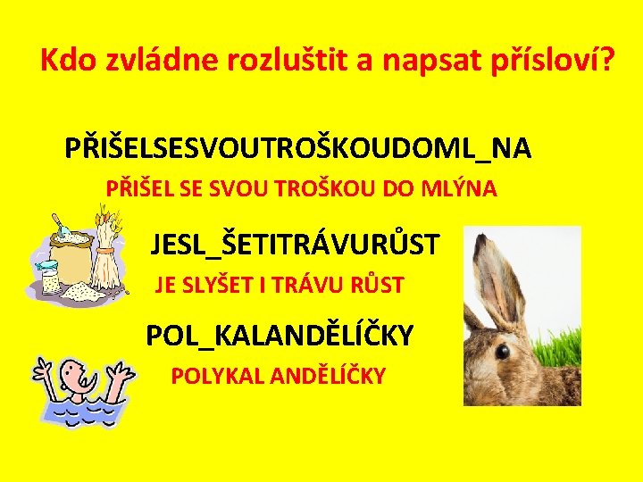 Kdo zvládne rozluštit a napsat přísloví? PŘIŠELSESVOUTROŠKOUDOML_NA PŘIŠEL SE SVOU TROŠKOU DO MLÝNA JESL_ŠETITRÁVURŮST