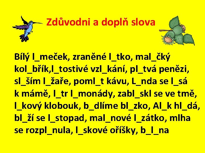 Zdůvodni a doplň slova Bílý l_meček, zraněné l_tko, mal_čký kol_břík, l_tostivé vzl_kání, pl_tvá penězi,