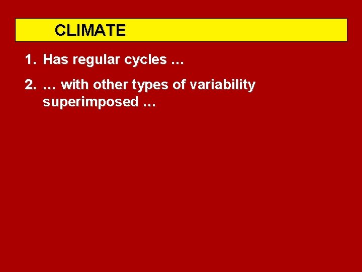 CLIMATE 1. Has regular cycles … 2. … with other types of variability superimposed