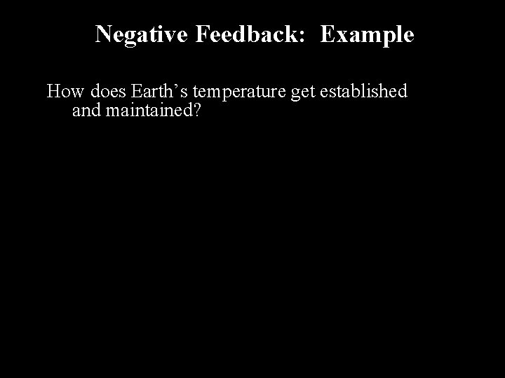 Negative Feedback: Example How does Earth’s temperature get established and maintained? 