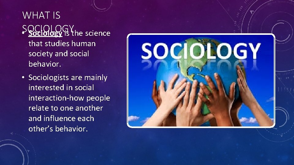 WHAT IS • SOCIOLOGY Sociology is the science that studies human society and social