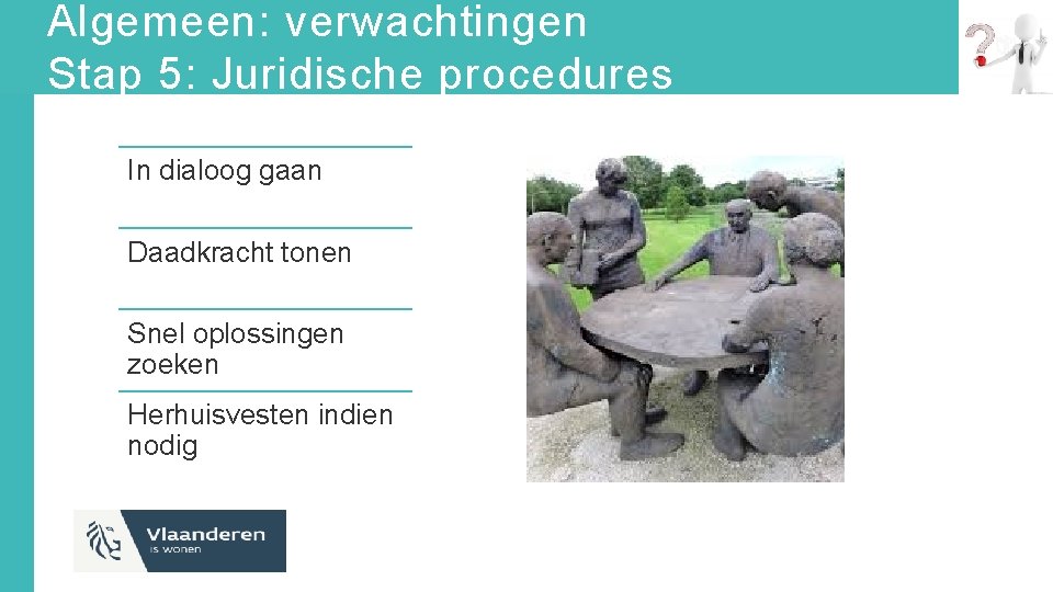 Algemeen: verwachtingen Stap 5: Juridische procedures In dialoog gaan Daadkracht tonen Snel oplossingen zoeken