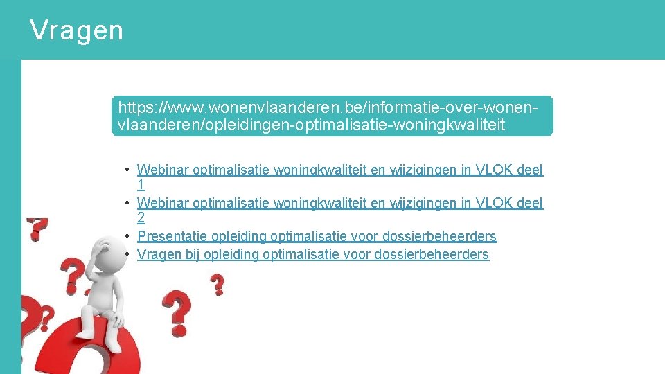 Vragen https: //www. wonenvlaanderen. be/informatie-over-wonenvlaanderen/opleidingen-optimalisatie-woningkwaliteit • Webinar optimalisatie woningkwaliteit en wijzigingen in VLOK deel