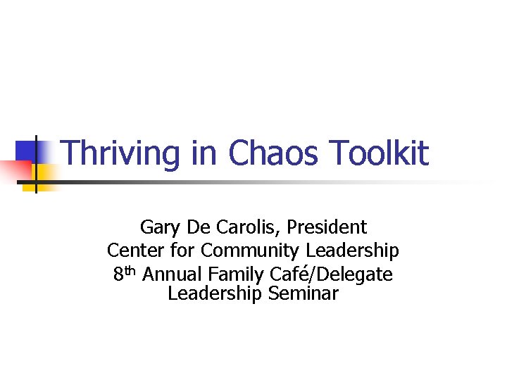 Thriving in Chaos Toolkit Gary De Carolis, President Center for Community Leadership 8 th