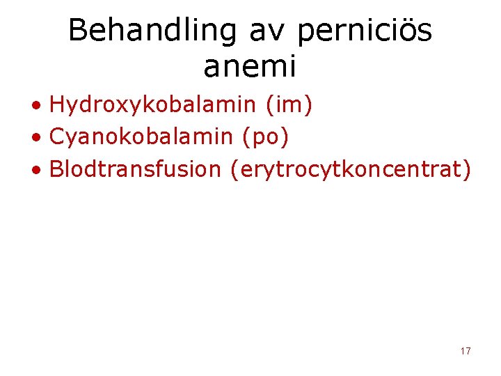 Behandling av perniciös anemi • Hydroxykobalamin (im) • Cyanokobalamin (po) • Blodtransfusion (erytrocytkoncentrat) 17