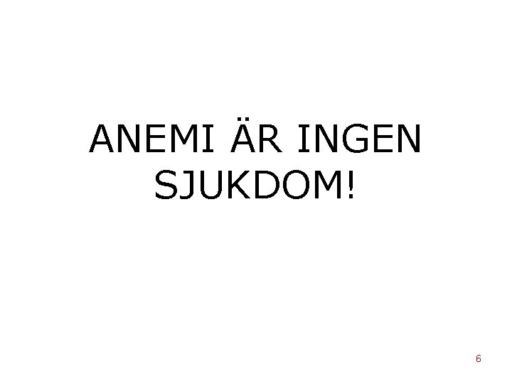 ANEMI ÄR INGEN SJUKDOM! 6 