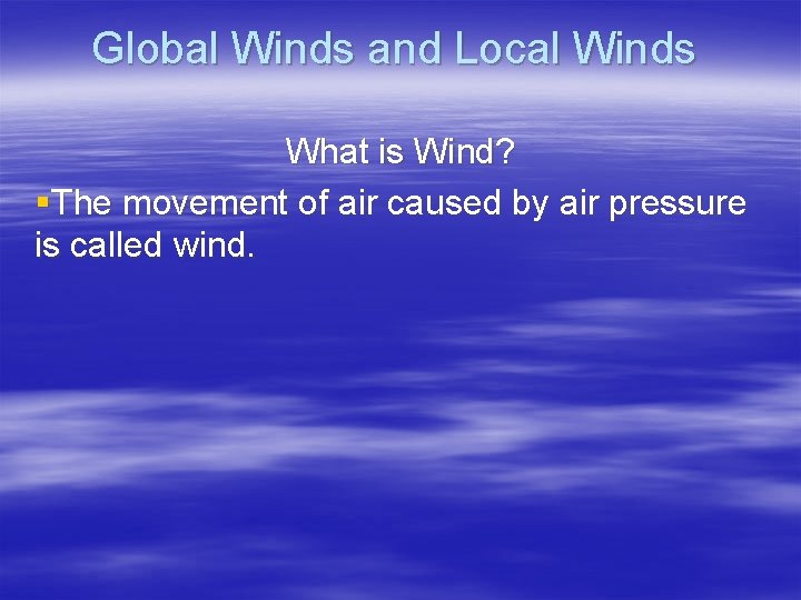 Global Winds and Local Winds What is Wind? §The movement of air caused by