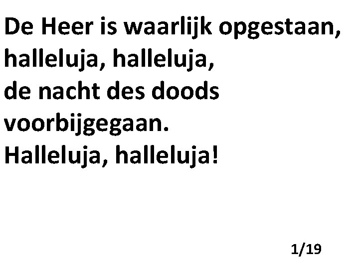 De Heer is waarlijk opgestaan, halleluja, de nacht des doods voorbijgegaan. Halleluja, halleluja! 1/19