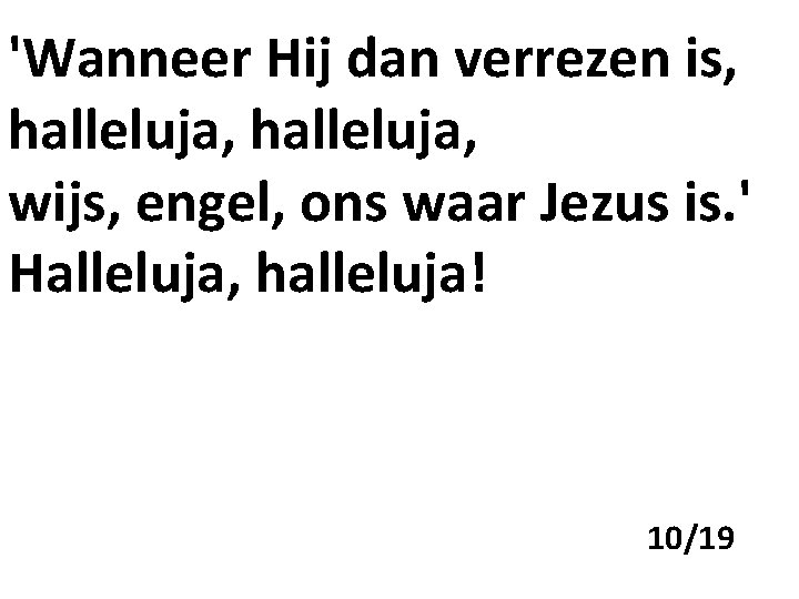 'Wanneer Hij dan verrezen is, halleluja, wijs, engel, ons waar Jezus is. ' Halleluja,