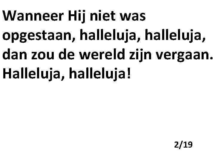 Wanneer Hij niet was opgestaan, halleluja, dan zou de wereld zijn vergaan. Halleluja, halleluja!