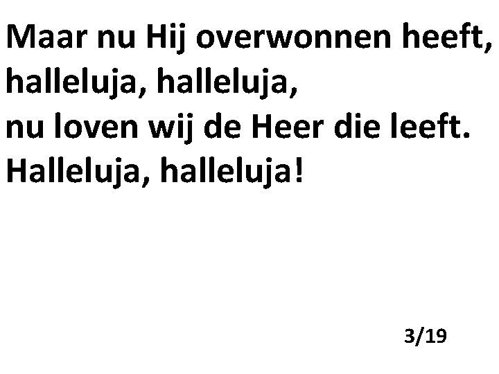 Maar nu Hij overwonnen heeft, halleluja, nu loven wij de Heer die leeft. Halleluja,