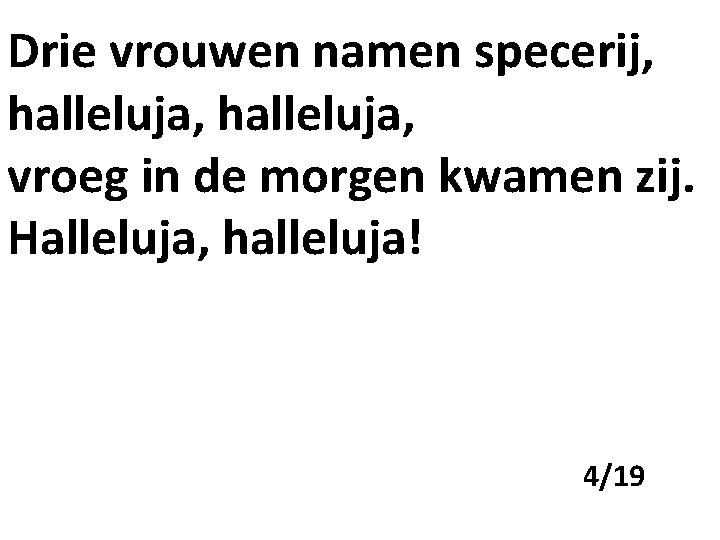 Drie vrouwen namen specerij, halleluja, vroeg in de morgen kwamen zij. Halleluja, halleluja! 4/19