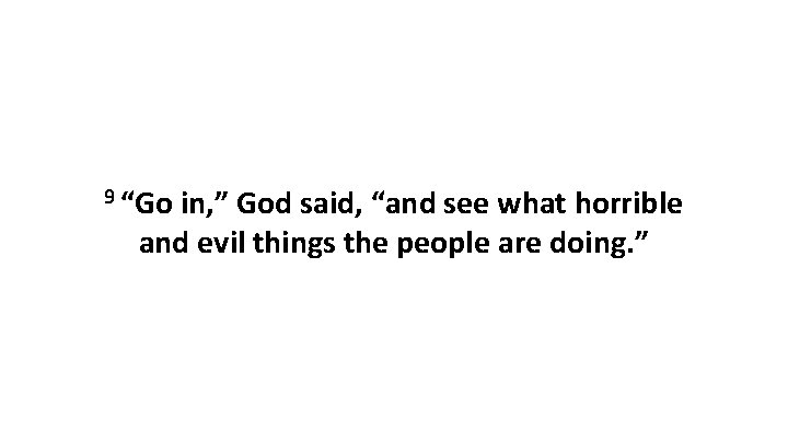 9 “Go in, ” God said, “and see what horrible and evil things the