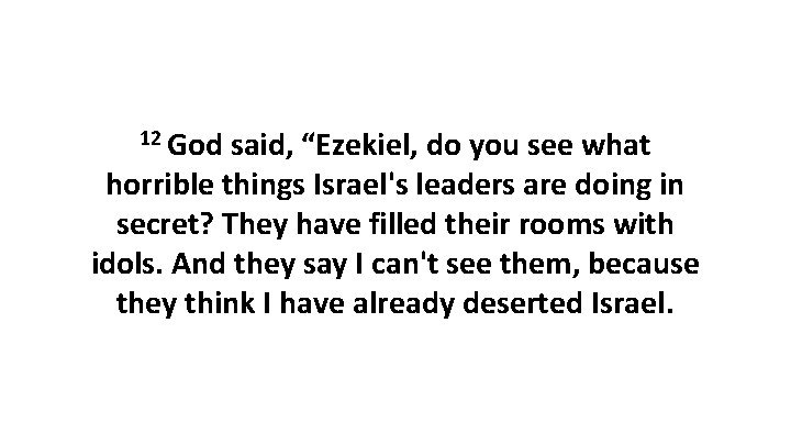 12 God said, “Ezekiel, do you see what horrible things Israel's leaders are doing