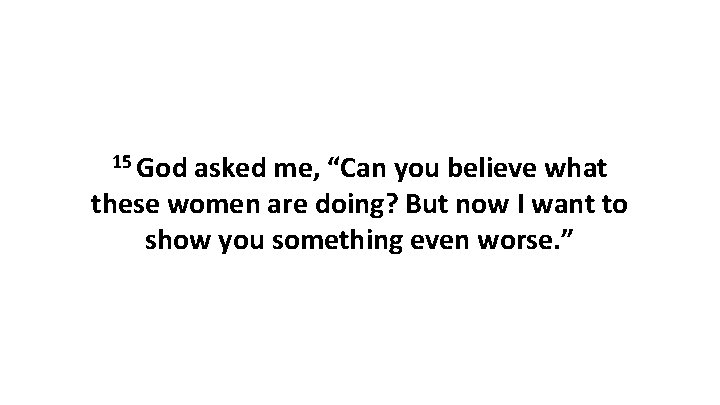 15 God asked me, “Can you believe what these women are doing? But now