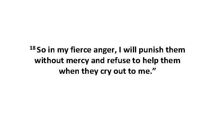 18 So in my fierce anger, I will punish them without mercy and refuse