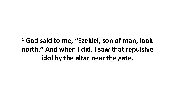 5 God said to me, “Ezekiel, son of man, look north. ” And when