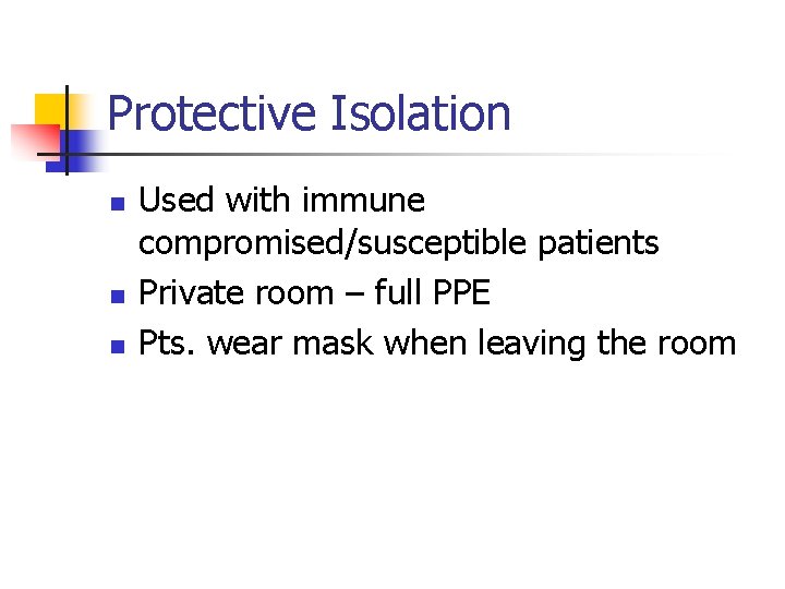 Protective Isolation n Used with immune compromised/susceptible patients Private room – full PPE Pts.
