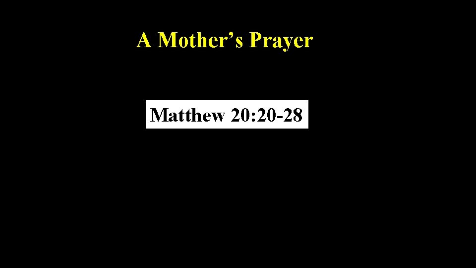 A Mother’s Prayer Matthew 20: 20 -28 