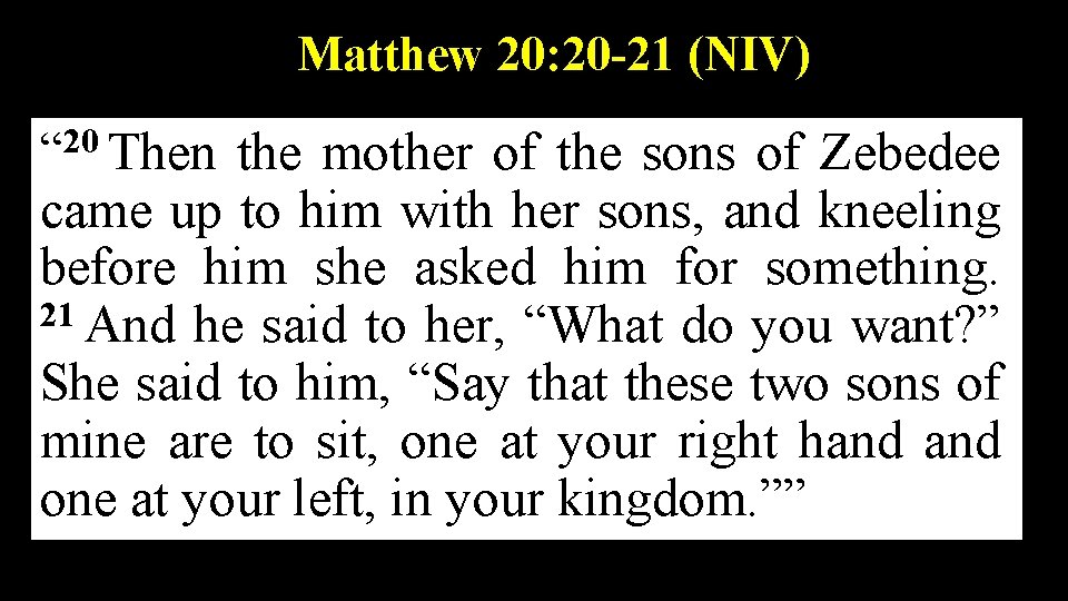 Matthew 20: 20 -21 (NIV) “ 20 Then the mother of the sons of