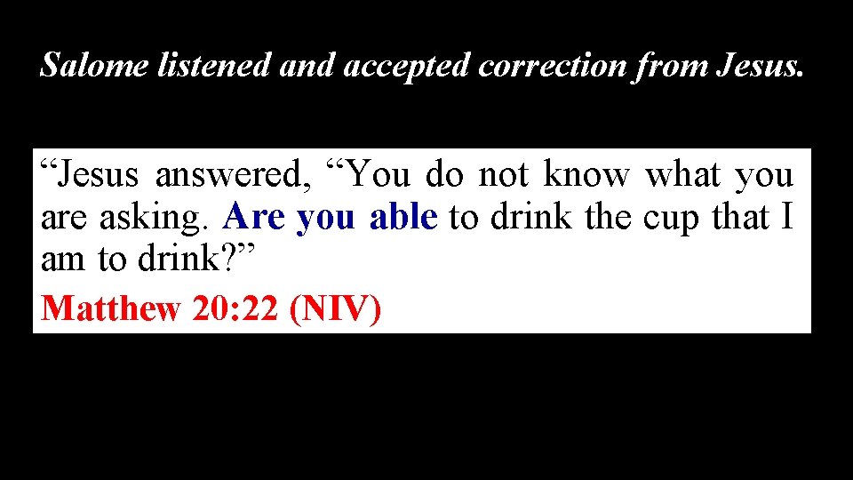 Salome listened and accepted correction from Jesus. “Jesus answered, “You do not know what