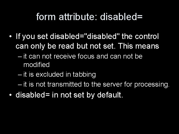 form attribute: disabled= • If you set disabled="disabled" the control can only be read