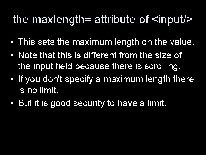 the maxlength= attribute of <input/> • This sets the maximum length on the value.